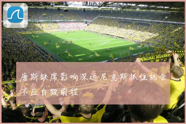 唐斯缺席影响深远尼克斯抓住机会不应自毁前程