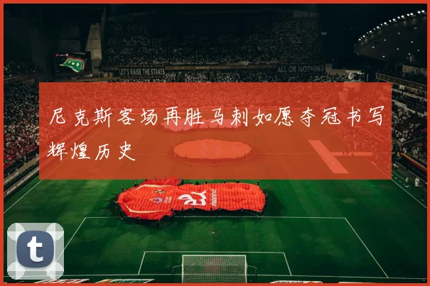 尼克斯客场再胜马刺如愿夺冠书写辉煌历史