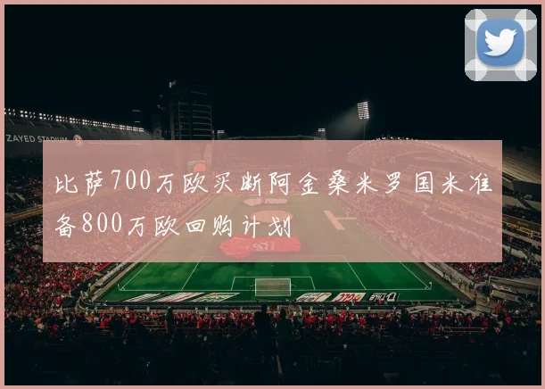 比萨700万欧买断阿金桑米罗国米准备800万欧回购计划