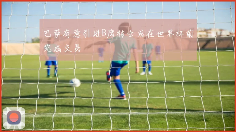 巴萨有意引进B席转会或在世界杯前完成交易