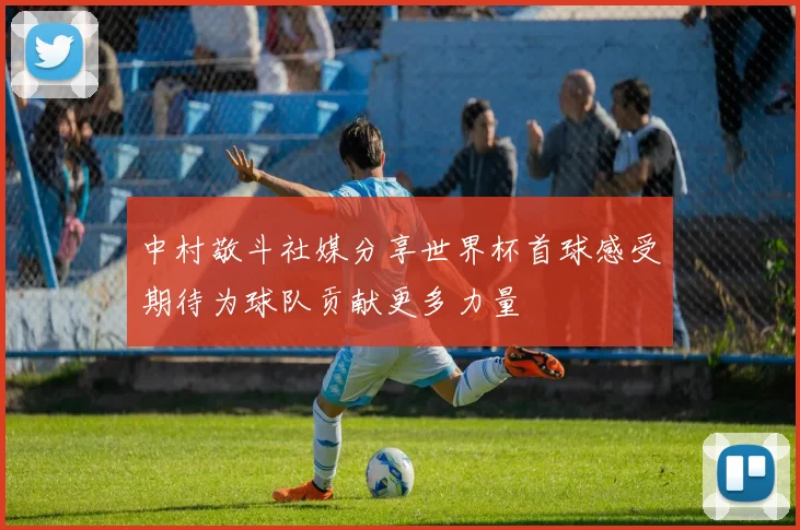 中村敬斗社媒分享世界杯首球感受期待为球队贡献更多力量