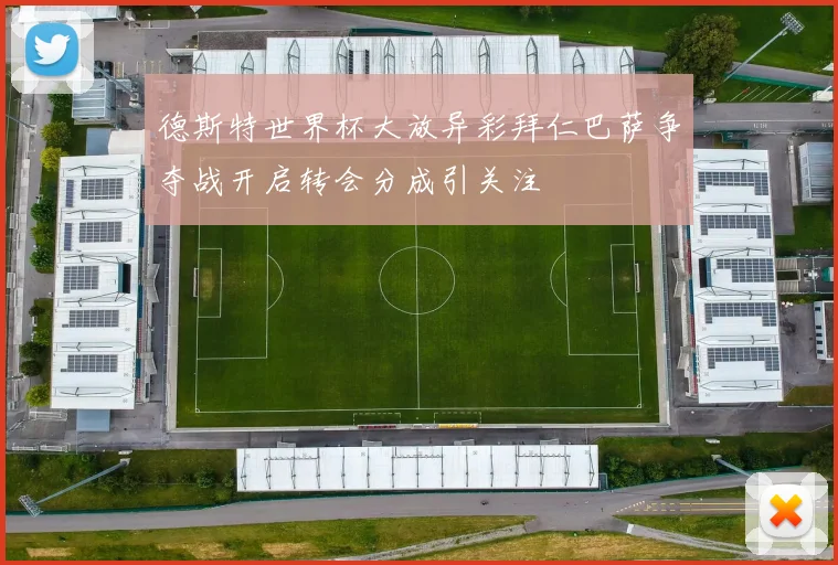 德斯特世界杯大放异彩拜仁巴萨争夺战开启转会分成引关注